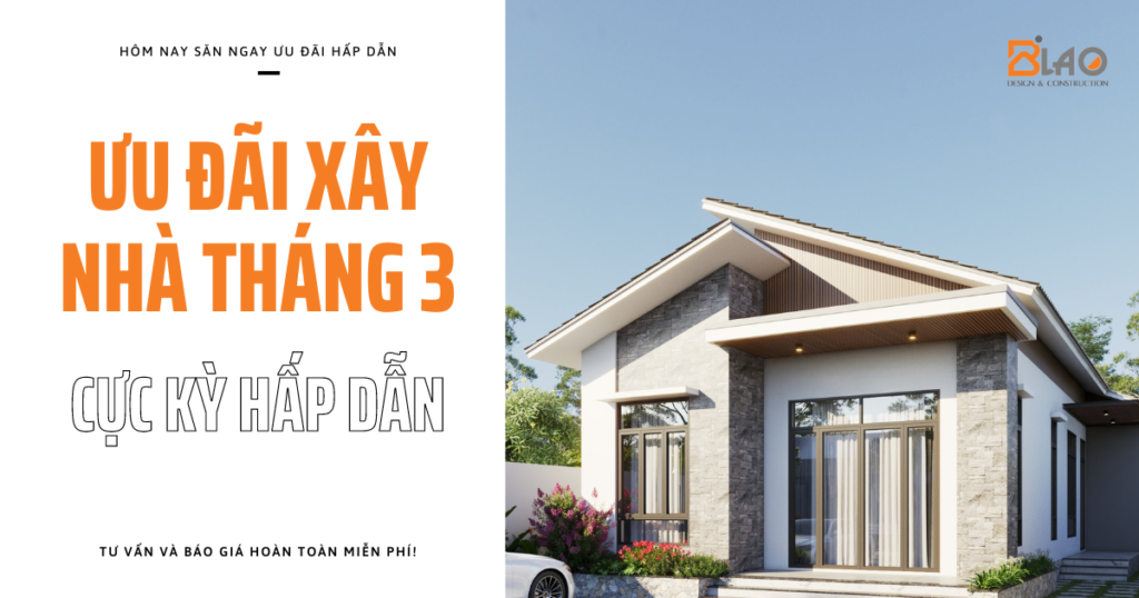 Ưu đãi xây nhà đặc biệt tháng 3 này từ Xây Dựng B'LAO
